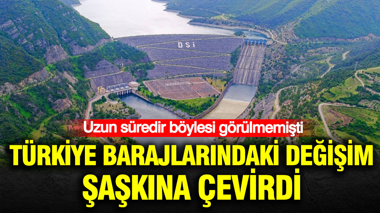 Uzun süredir böylesi görülmemişti: Türkiye barajlarındaki değişim şaşkına çevirdi