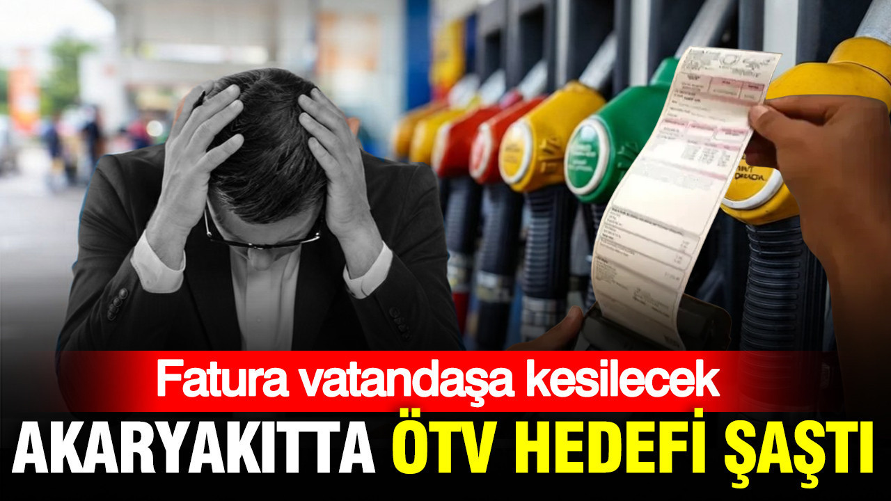 Akaryakıtta ÖTV hedefi şaştı: Fatura vatandaşa kesilecek